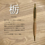 銘木香るシャープペンシル【栃】 変化に富んだ木目風合いで街路樹となっている「栃」。 日本の山村地域の暮らしを支えた重要な樹種で、実は食用となり栃煎餅や栃餅に、また材木はお盆や臼、蕎麦打ちのこね鉢類を作るのに利用され最高級品と謳われています。緻密で加工がしやすく割れにくい特性があり、乳白色で製材すると表面が滑らかで不規則な繊維の配列が絹のような光沢で綺麗な杢目が出ることが多く、いわゆる「栃杢」(とちもく)を作り上げています。真っ直ぐ伸びる木ではないので変化に富んだ木材となり、ひとつひとつの出方が違って自分だけのオリジナル感を楽しめるものでのあります。 トチノキの花言葉:「天才」「博愛」